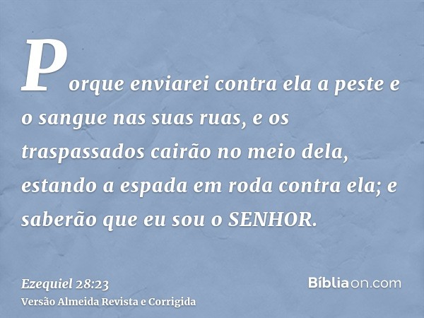 Porque enviarei contra ela a peste e o sangue nas suas ruas, e os traspassados cairão no meio dela, estando a espada em roda contra ela; e saberão que eu sou o 