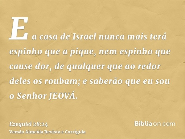 E a casa de Israel nunca mais terá espinho que a pique, nem espinho que cause dor, de qualquer que ao redor deles os roubam; e saberão que eu sou o Senhor JEOVÁ