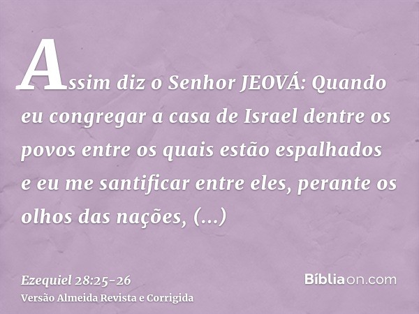 Assim diz o Senhor JEOVÁ: Quando eu congregar a casa de Israel dentre os povos entre os quais estão espalhados e eu me santificar entre eles, perante os olhos d