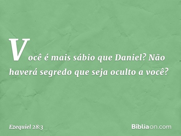 Você é mais sábio que Daniel?
Não haverá segredo que seja oculto a você? -- Ezequiel 28:3