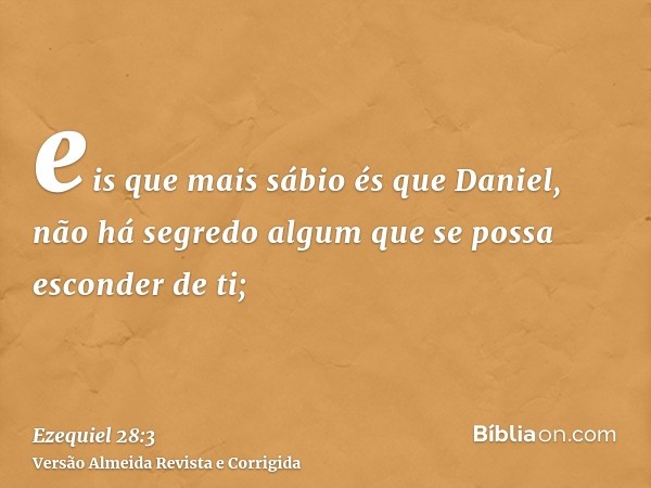 eis que mais sábio és que Daniel, não há segredo algum que se possa esconder de ti;