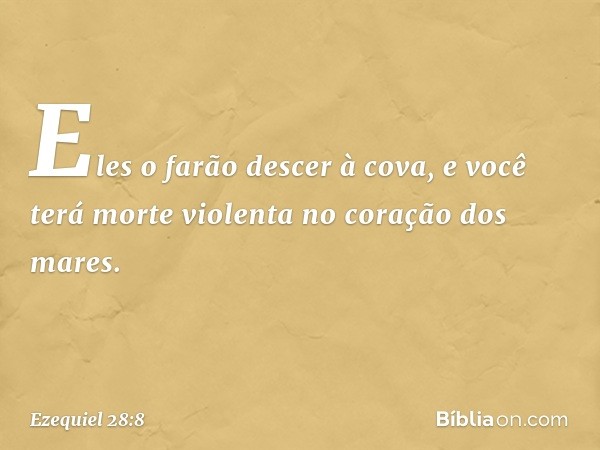 Eles o farão descer à cova,
e você terá morte violenta
no coração dos mares. -- Ezequiel 28:8