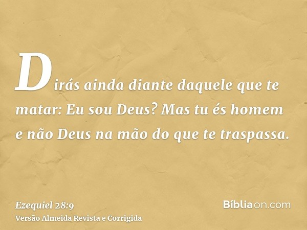 Dirás ainda diante daquele que te matar: Eu sou Deus? Mas tu és homem e não Deus na mão do que te traspassa.