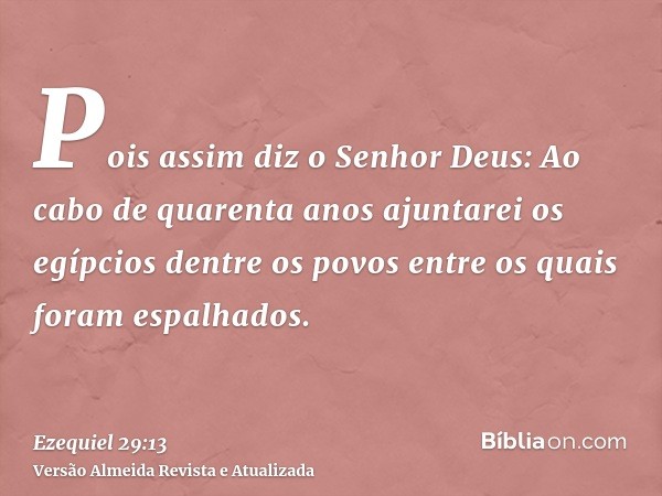 Pois assim diz o Senhor Deus: Ao cabo de quarenta anos ajuntarei os egípcios dentre os povos entre os quais foram espalhados.