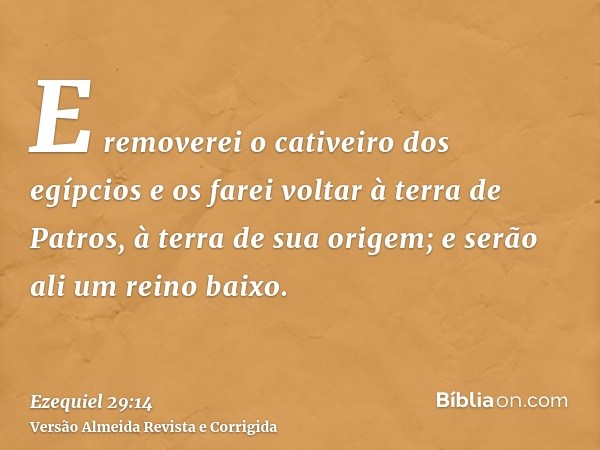 E removerei o cativeiro dos egípcios e os farei voltar à terra de Patros, à terra de sua origem; e serão ali um reino baixo.
