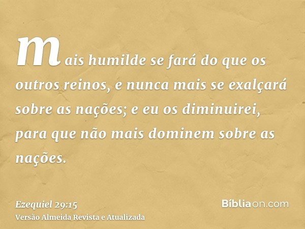 mais humilde se fará do que os outros reinos, e nunca mais se exalçará sobre as nações; e eu os diminuirei, para que não mais dominem sobre as nações.