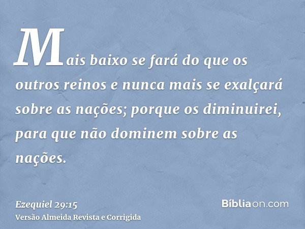 Mais baixo se fará do que os outros reinos e nunca mais se exalçará sobre as nações; porque os diminuirei, para que não dominem sobre as nações.
