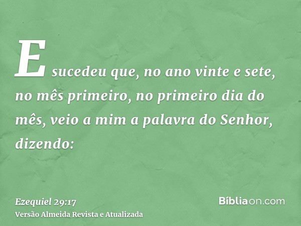 E sucedeu que, no ano vinte e sete, no mês primeiro, no primeiro dia do mês, veio a mim a palavra do Senhor, dizendo: