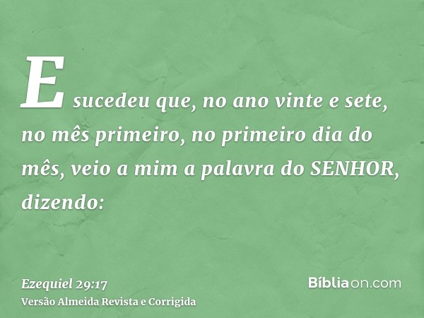 E sucedeu que, no ano vinte e sete, no mês primeiro, no primeiro dia do mês, veio a mim a palavra do SENHOR, dizendo: