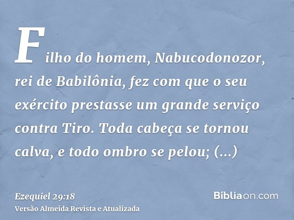 Filho do homem, Nabucodonozor, rei de Babilônia, fez com que o seu exército prestasse um grande serviço contra Tiro. Toda cabeça se tornou calva, e todo ombro s