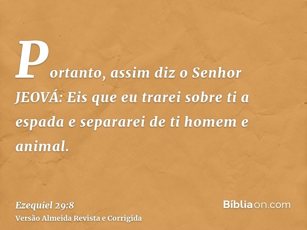 Portanto, assim diz o Senhor JEOVÁ: Eis que eu trarei sobre ti a espada e separarei de ti homem e animal.