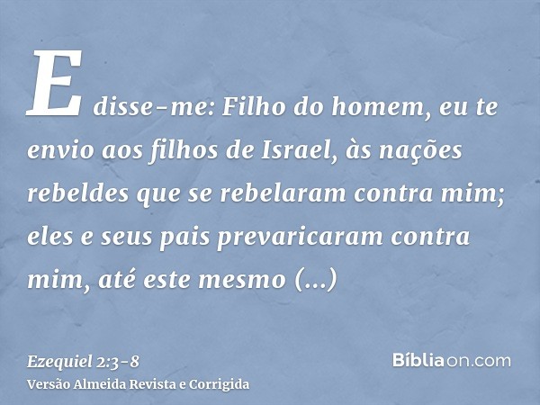 E disse-me: Filho do homem, eu te envio aos filhos de Israel, às nações rebeldes que se rebelaram contra mim; eles e seus pais prevaricaram contra mim, até este