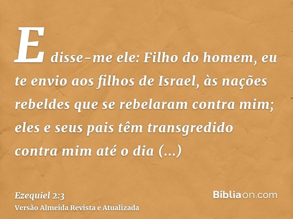 E disse-me ele: Filho do homem, eu te envio aos filhos de Israel, às nações rebeldes que se rebelaram contra mim; eles e seus pais têm transgredido contra mim a