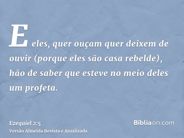 E eles, quer ouçam quer deixem de ouvir (porque eles são casa rebelde), hão de saber que esteve no meio deles um profeta.