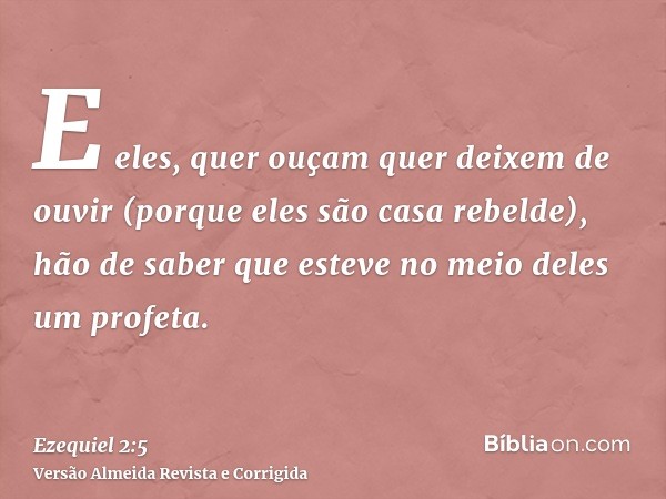 E eles, quer ouçam quer deixem de ouvir (porque eles são casa rebelde), hão de saber que esteve no meio deles um profeta.