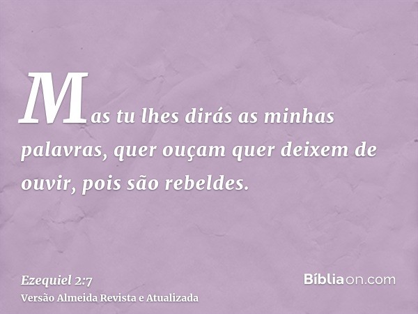 Mas tu lhes dirás as minhas palavras, quer ouçam quer deixem de ouvir, pois são rebeldes.