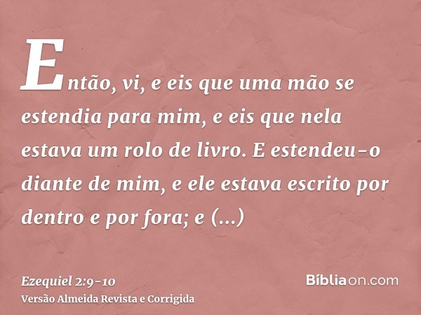 Então, vi, e eis que uma mão se estendia para mim, e eis que nela estava um rolo de livro.E estendeu-o diante de mim, e ele estava escrito por dentro e por fora