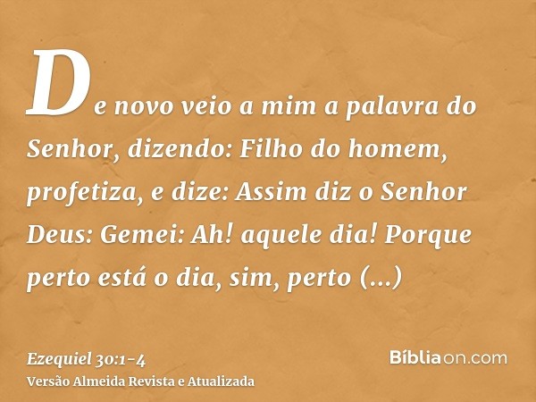 De novo veio a mim a palavra do Senhor, dizendo:Filho do homem, profetiza, e dize: Assim diz o Senhor Deus: Gemei: Ah! aquele dia!Porque perto está o dia, sim, 