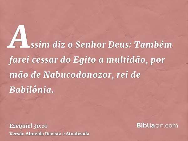 Assim diz o Senhor Deus: Também farei cessar do Egito a multidão, por mão de Nabucodonozor, rei de Babilônia.