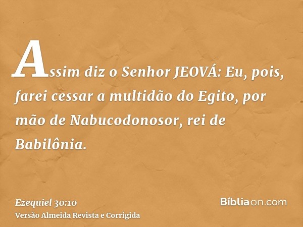 Assim diz o Senhor JEOVÁ: Eu, pois, farei cessar a multidão do Egito, por mão de Nabucodonosor, rei de Babilônia.