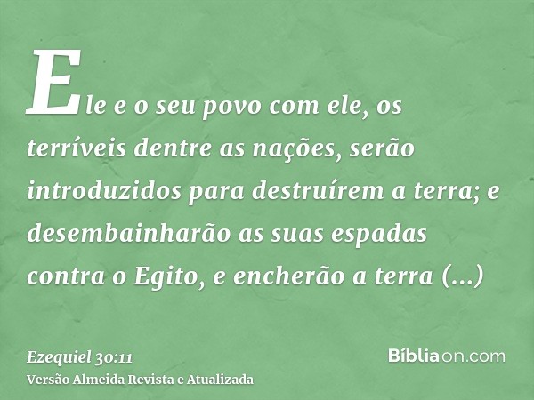 Ele e o seu povo com ele, os terríveis dentre as nações, serão introduzidos para destruírem a terra; e desembainharão as suas espadas contra o Egito, e encherão