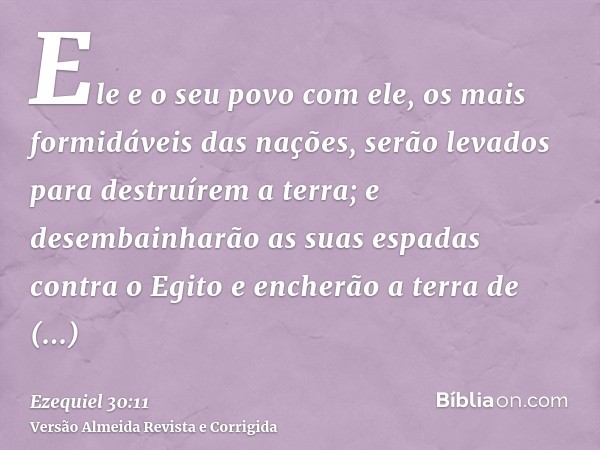 Ele e o seu povo com ele, os mais formidáveis das nações, serão levados para destruírem a terra; e desembainharão as suas espadas contra o Egito e encherão a te