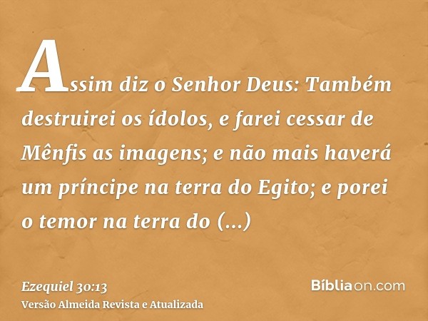 Assim diz o Senhor Deus: Também destruirei os ídolos, e farei cessar de Mênfis as imagens; e não mais haverá um príncipe na terra do Egito; e porei o temor na t