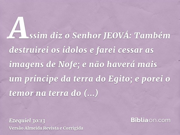 Assim diz o Senhor JEOVÁ: Também destruirei os ídolos e farei cessar as imagens de Nofe; e não haverá mais um príncipe da terra do Egito; e porei o temor na ter