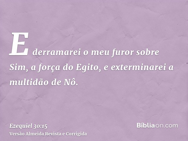 E derramarei o meu furor sobre Sim, a força do Egito, e exterminarei a multidão de Nô.