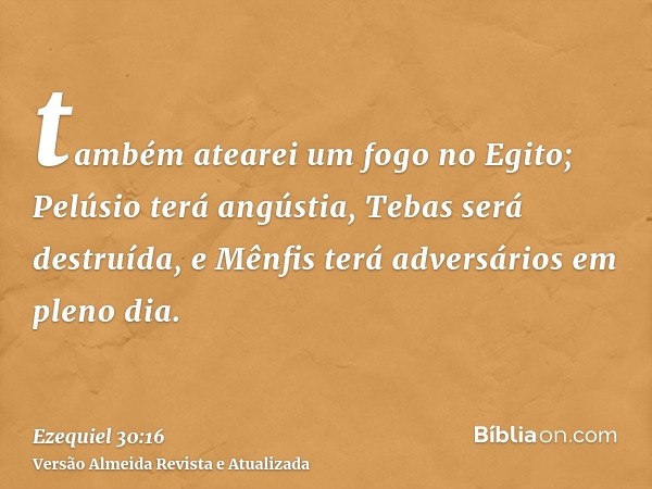 também atearei um fogo no Egito; Pelúsio terá angústia, Tebas será destruída, e Mênfis terá adversários em pleno dia.