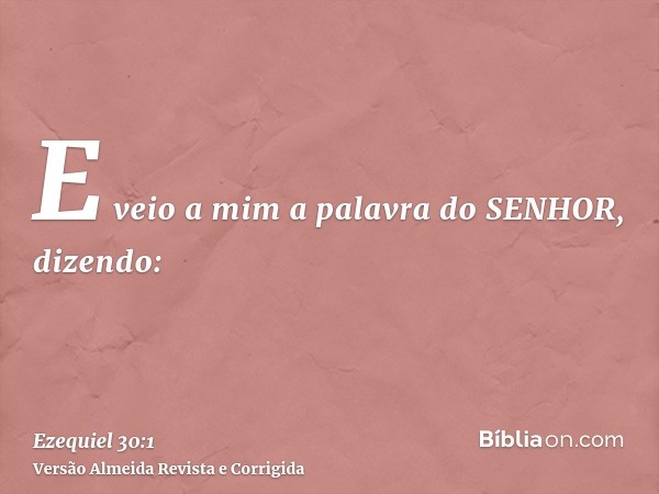 E veio a mim a palavra do SENHOR, dizendo:
