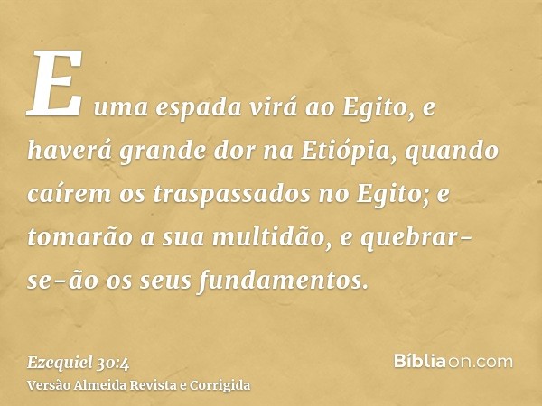E uma espada virá ao Egito, e haverá grande dor na Etiópia, quando caírem os traspassados no Egito; e tomarão a sua multidão, e quebrar-se-ão os seus fundamento