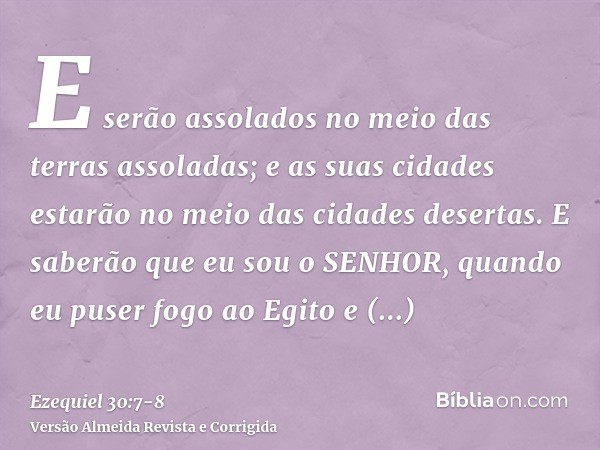 E serão assolados no meio das terras assoladas; e as suas cidades estarão no meio das cidades desertas.E saberão que eu sou o SENHOR, quando eu puser fogo ao Eg