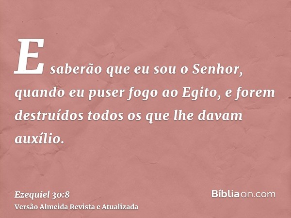 E saberão que eu sou o Senhor, quando eu puser fogo ao Egito, e forem destruídos todos os que lhe davam auxílio.