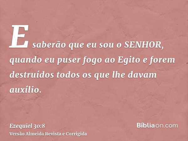 E saberão que eu sou o SENHOR, quando eu puser fogo ao Egito e forem destruídos todos os que lhe davam auxílio.