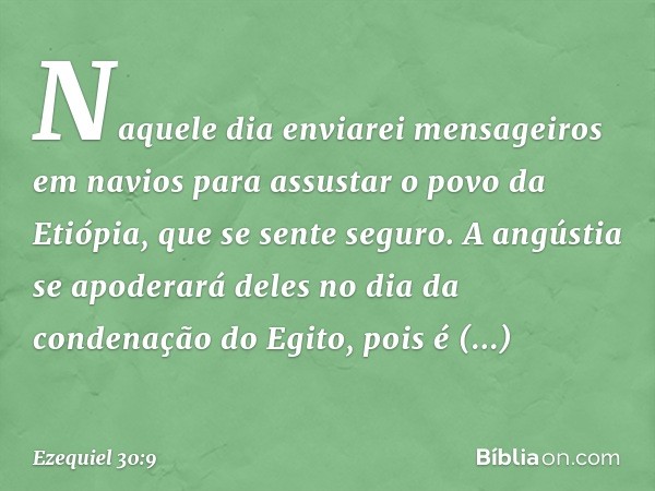 "Naquele dia enviarei mensageiros em navios para assustar o povo da Etiópia, ­que se sente seguro. A angústia se apoderará deles no dia da condenação do Egito, 