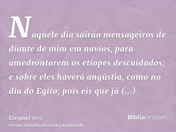 Naquele dia sairão mensageiros de diante de mim em navios, para amedrontarem os etíopes descuidados; e sobre eles haverá angústia, como no dia do Egito; pois ei