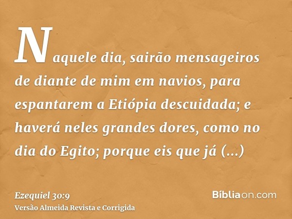 Naquele dia, sairão mensageiros de diante de mim em navios, para espantarem a Etiópia descuidada; e haverá neles grandes dores, como no dia do Egito; porque eis