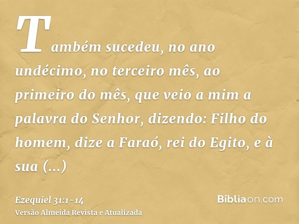 Também sucedeu, no ano undécimo, no terceiro mês, ao primeiro do mês, que veio a mim a palavra do Senhor, dizendo:Filho do homem, dize a Faraó, rei do Egito, e 