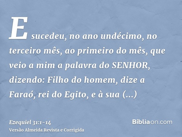 E sucedeu, no ano undécimo, no terceiro mês, ao primeiro do mês, que veio a mim a palavra do SENHOR, dizendo:Filho do homem, dize a Faraó, rei do Egito, e à sua