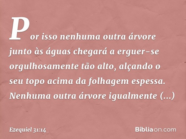 Por isso nenhuma outra árvore junto às águas chegará a erguer-se orgulhosamente tão alto, alçando o seu topo acima da folhagem espessa. Nenhuma outra árvore igu