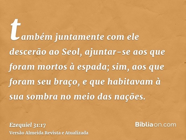 também juntamente com ele descerão ao Seol, ajuntar-se aos que foram mortos à espada; sim, aos que foram seu braço, e que habitavam à sua sombra no meio das naç