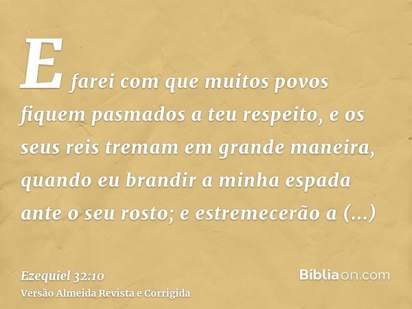 E farei com que muitos povos fiquem pasmados a teu respeito, e os seus reis tremam em grande maneira, quando eu brandir a minha espada ante o seu rosto; e estre