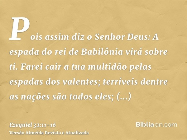 Pois assim diz o Senhor Deus: A espada do rei de Babilônia virá sobre ti.Farei cair a tua multidão pelas espadas dos valentes; terríveis dentre as nações são to