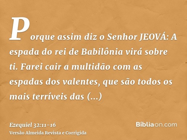 Porque assim diz o Senhor JEOVÁ: A espada do rei de Babilônia virá sobre ti.Farei cair a multidão com as espadas dos valentes, que são todos os mais terríveis d