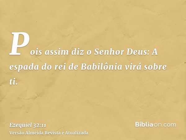 Pois assim diz o Senhor Deus: A espada do rei de Babilônia virá sobre ti.