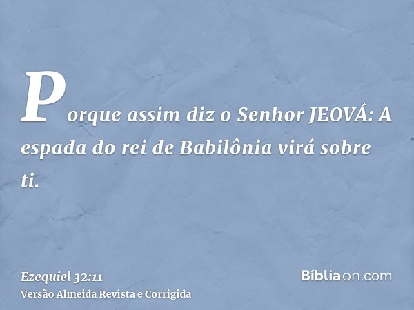 Porque assim diz o Senhor JEOVÁ: A espada do rei de Babilônia virá sobre ti.