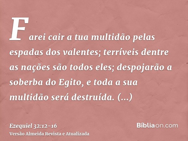 Farei cair a tua multidão pelas espadas dos valentes; terríveis dentre as nações são todos eles; despojarão a soberba do Egito, e toda a sua multidão será destr