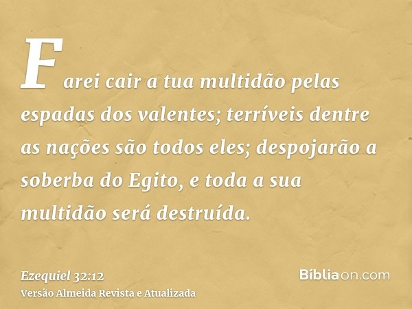 Farei cair a tua multidão pelas espadas dos valentes; terríveis dentre as nações são todos eles; despojarão a soberba do Egito, e toda a sua multidão será destr