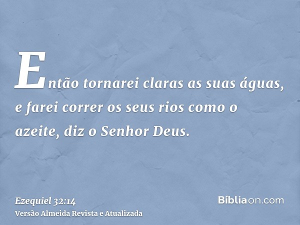 Então tornarei claras as suas águas, e farei correr os seus rios como o azeite, diz o Senhor Deus.